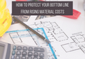 How to Protect Your Bottom Line From Rising Material Costs